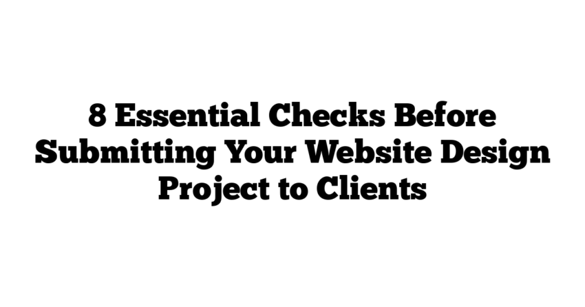 8 Essential Checks Before Submitting Your Website Design Project to Clients