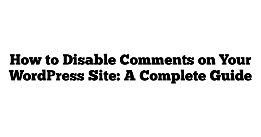 How to Disable Comments on Your WordPress Site: A Complete Guide