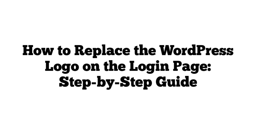 How to Replace the WordPress Logo on the Login Page: Step-by-Step Guide